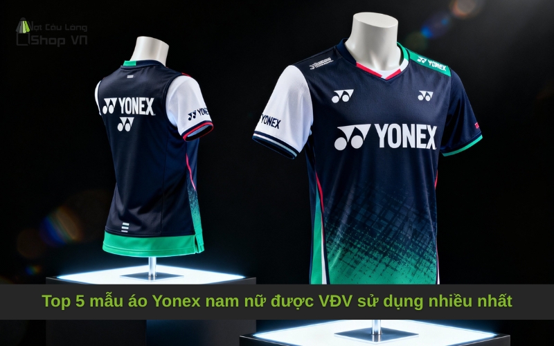 Top 5 mẫu áo Yonex nam nữ được VĐV sử dụng nhiều nhất