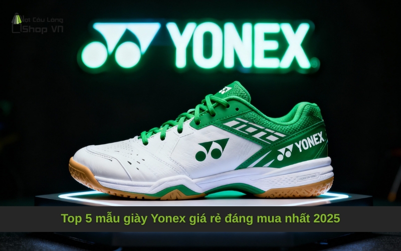 Top 5 mẫu giày Yonex giá rẻ đáng mua nhất 2025