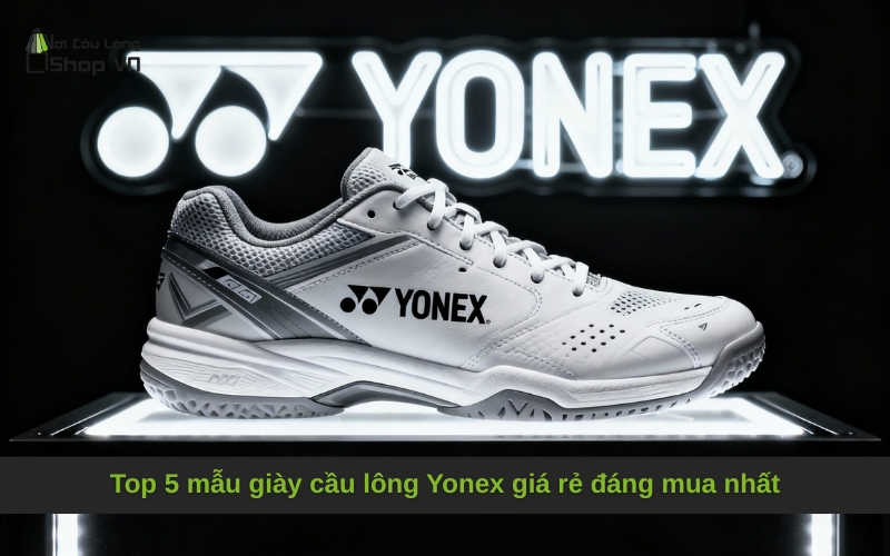 Top 5 mẫu giày cầu lông Yonex giá rẻ đáng mua nhất