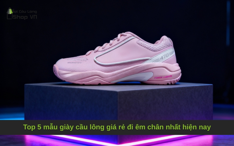 Top 5 mẫu giày cầu lông giá rẻ đi êm chân nhất hiện nay