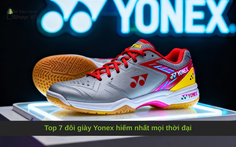 Top 7 đôi giày Yonex hiếm nhất mọi thời đại