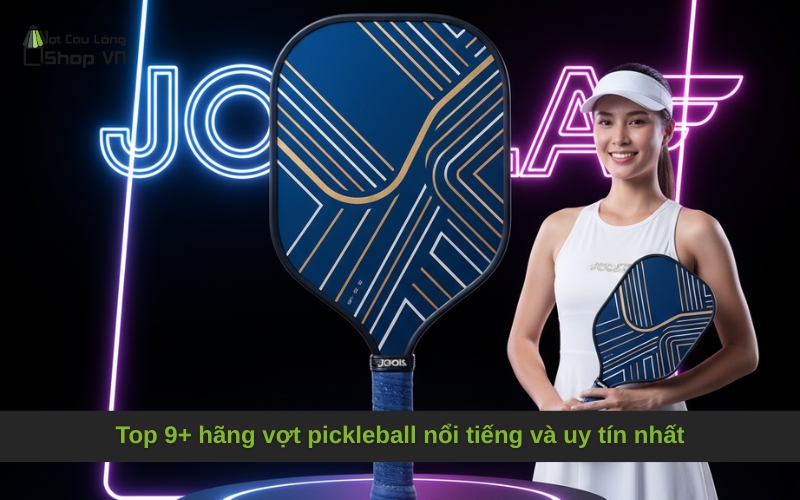 Top 9+ hãng vợt pickleball nổi tiếng và uy tín nhất