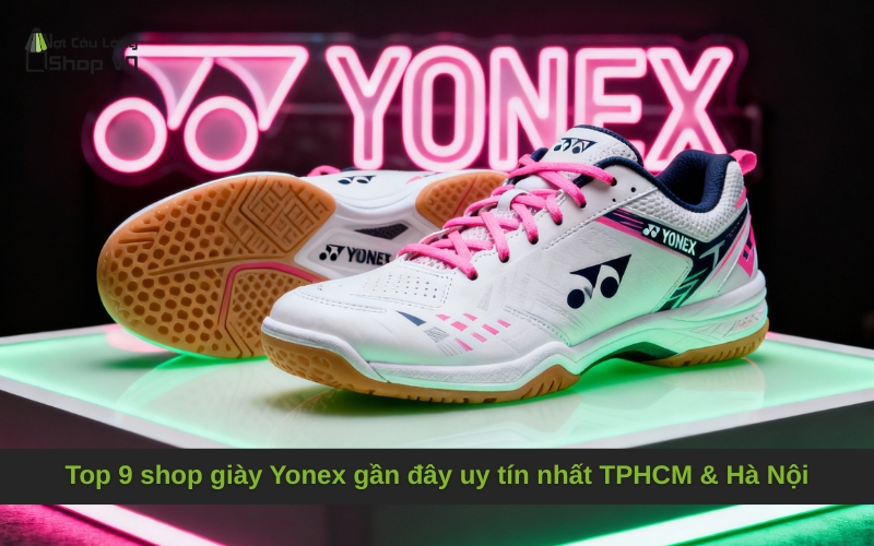 Top 9 shop giày Yonex gần đây uy tín nhất TPHCM & Hà Nội