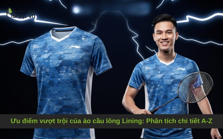 Ưu điểm vượt trội của áo cầu lông Lining: Phân tích chi tiết A-Z