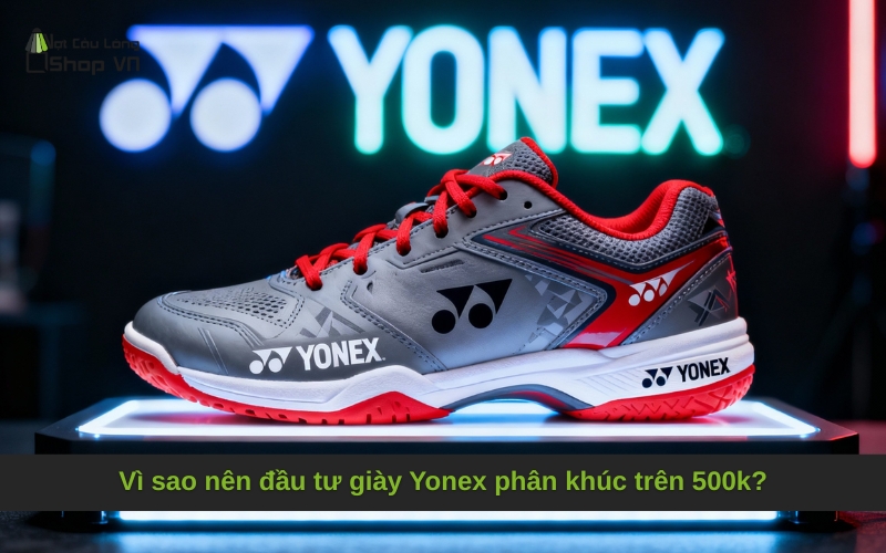 Vì sao nên đầu tư giày Yonex phân khúc trên 500k?