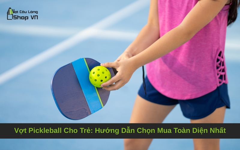 Vợt Pickleball Cho Trẻ: Hướng Dẫn Chọn Mua Toàn Diện Nhất