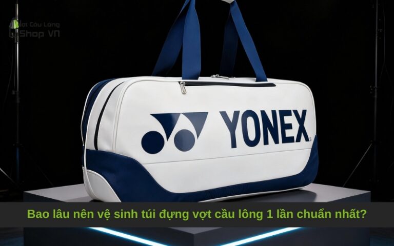 Bao lâu nên vệ sinh túi đựng vợt cầu lông 1 lần chuẩn nhất?