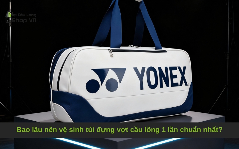 Bao lâu nên vệ sinh túi đựng vợt cầu lông 1 lần chuẩn nhất?