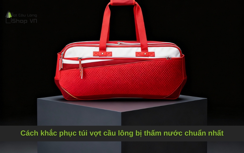 Cách khắc phục túi vợt cầu lông bị thấm nước chuẩn nhất
