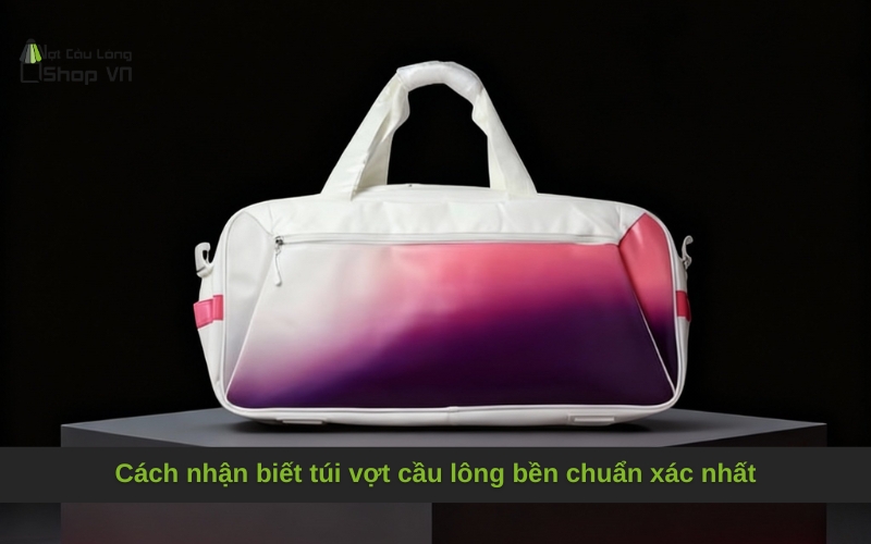 Cách nhận biết túi vợt cầu lông bền chuẩn xác nhất