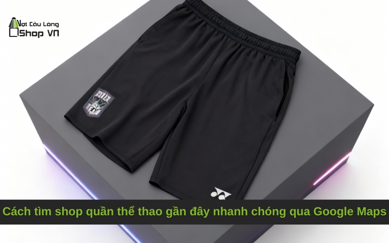 Cách tìm shop quần thể thao gần đây nhanh chóng qua Google Maps