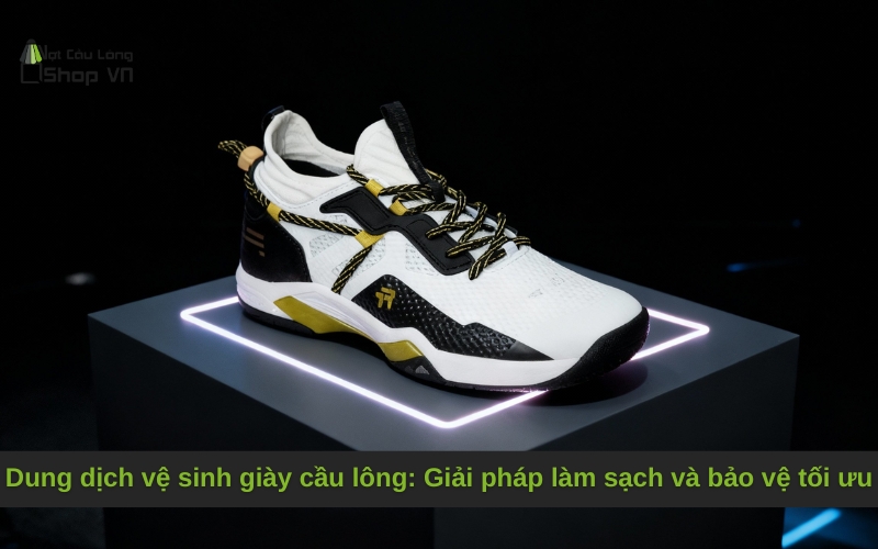 Dung dịch vệ sinh giày cầu lông: Giải pháp làm sạch và bảo vệ tối ưu