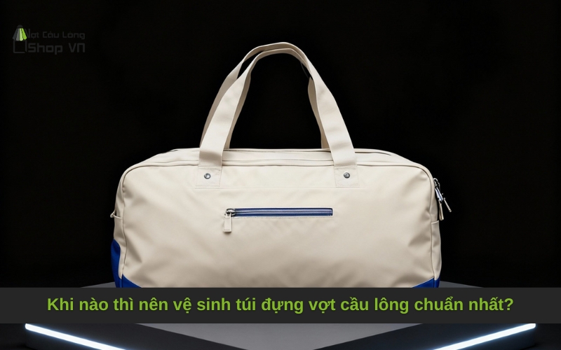 Khi nào thì nên vệ sinh túi đựng vợt cầu lông chuẩn nhất?