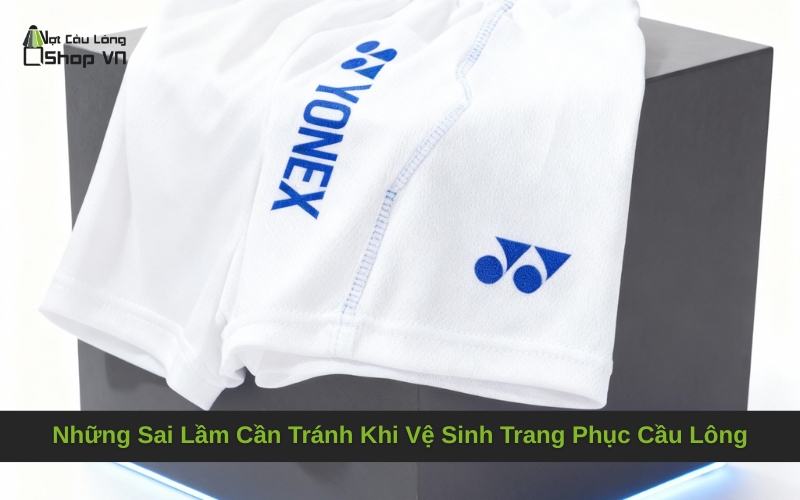 Những Sai Lầm Cần Tránh Khi Vệ Sinh Trang Phục Cầu Lông