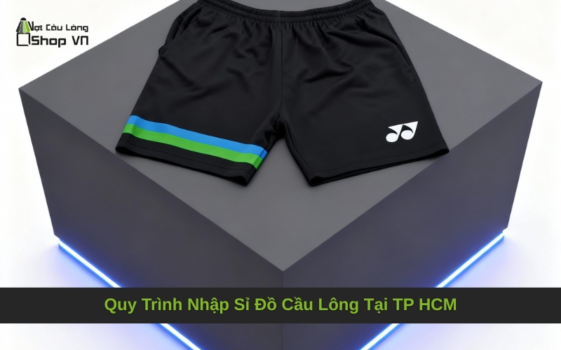 Quy Trình Nhập Sỉ Đồ Cầu Lông Tại TP HCM