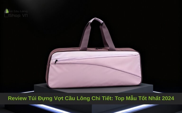 Review Túi Đựng Vợt Cầu Lông Chi Tiết: Top Mẫu Tốt Nhất 2024