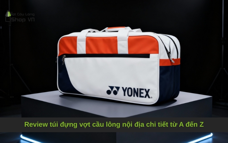 Review túi đựng vợt cầu lông nội địa chi tiết từ A đến Z