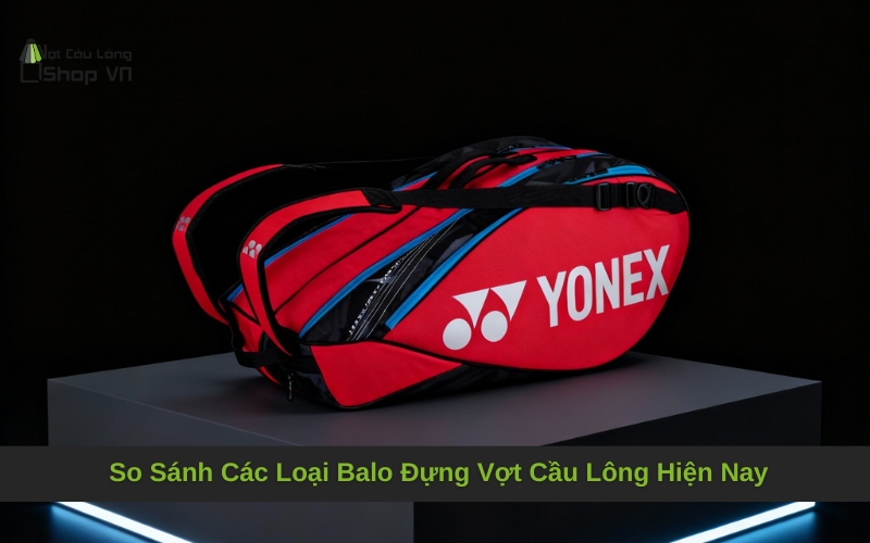 So Sánh Các Loại Balo Đựng Vợt Cầu Lông Hiện Nay: Đâu Là Lựa Chọn Tối Ưu?