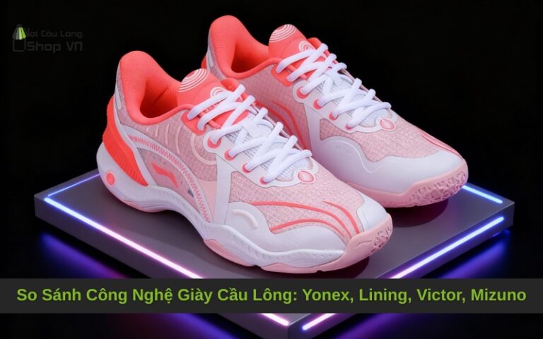 So Sánh Công Nghệ Giày Cầu Lông: Yonex, Lining, Victor, Mizuno