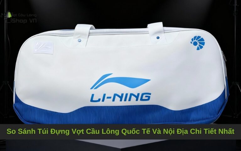 So Sánh Túi Đựng Vợt Cầu Lông Quốc Tế Và Nội Địa Chi Tiết Nhất
