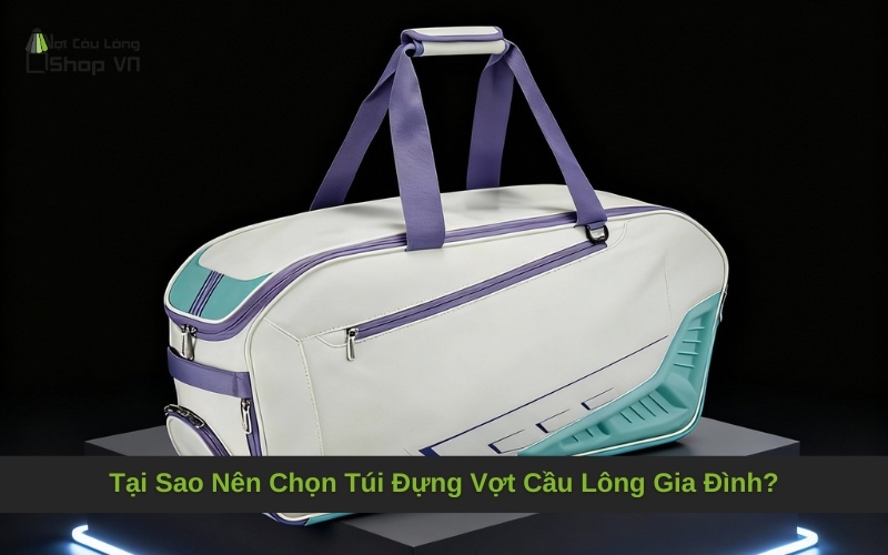 Tại Sao Nên Chọn Túi Đựng Vợt Cầu Lông Gia Đình?