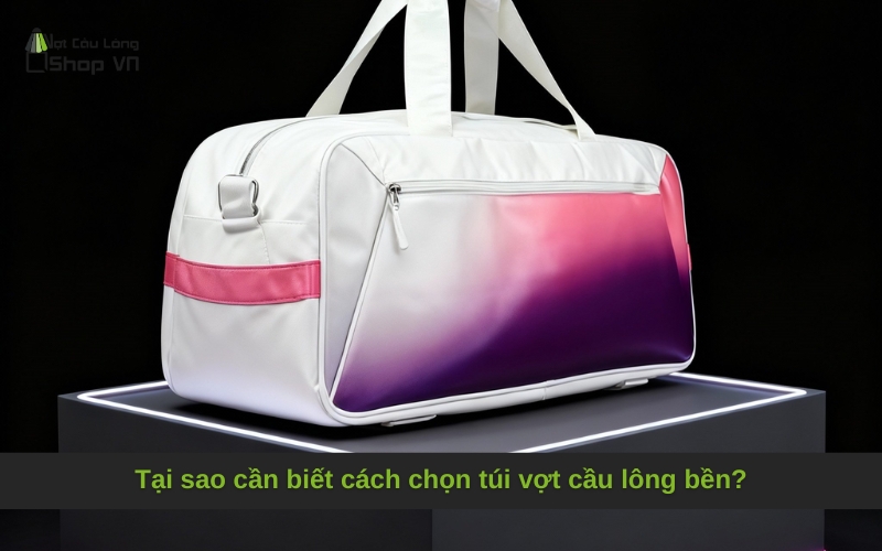 Tại sao cần biết cách chọn túi vợt cầu lông bền?