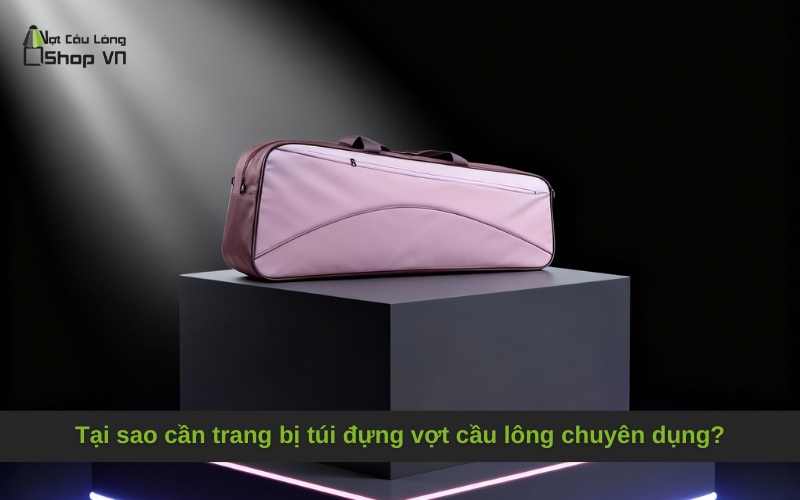 Tại sao cần trang bị túi đựng vợt cầu lông chuyên dụng?