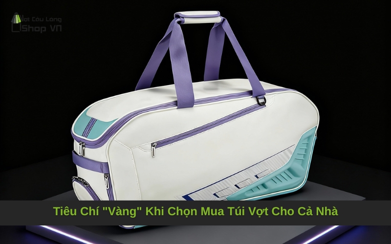 Tiêu Chí "Vàng" Khi Chọn Mua Túi Vợt Cho Cả Nhà