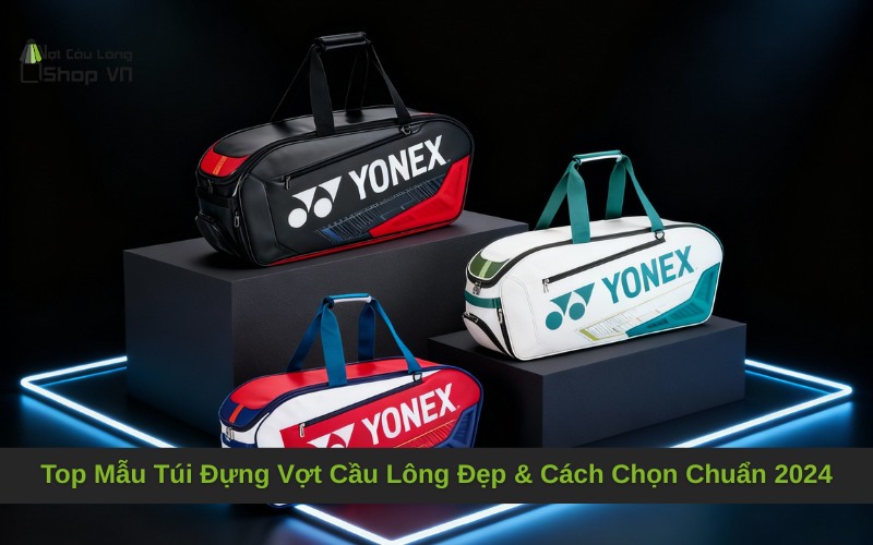 Top Mẫu Túi Đựng Vợt Cầu Lông Đẹp & Cách Chọn Chuẩn 2024