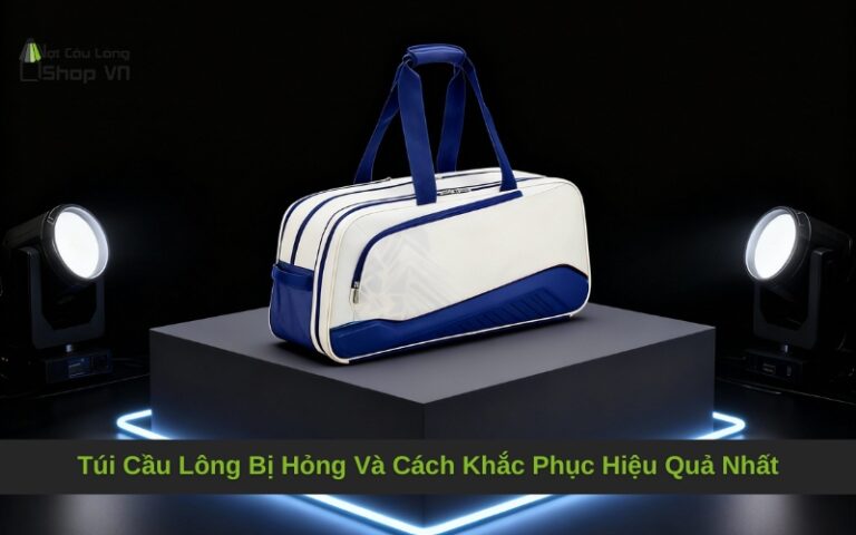 Túi Cầu Lông Bị Hỏng Và Cách Khắc Phục Hiệu Quả Nhất