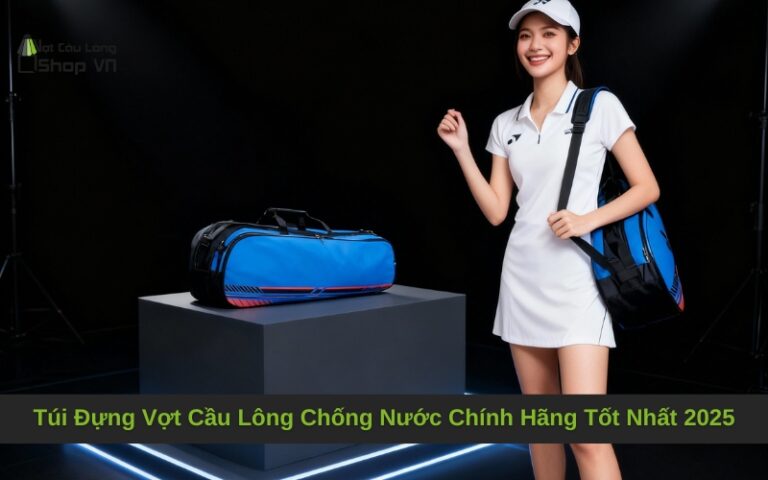 Túi Đựng Vợt Cầu Lông Chống Nước Chính Hãng Tốt Nhất 2025