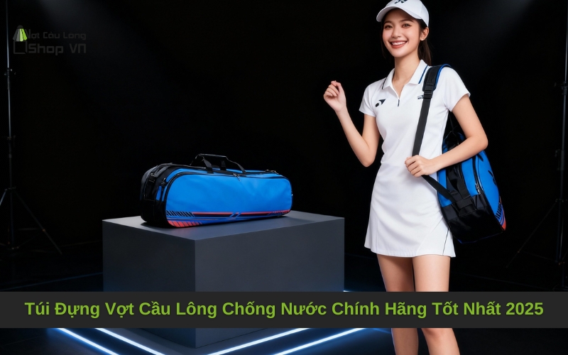 Túi Đựng Vợt Cầu Lông Chống Nước Chính Hãng Tốt Nhất 2025